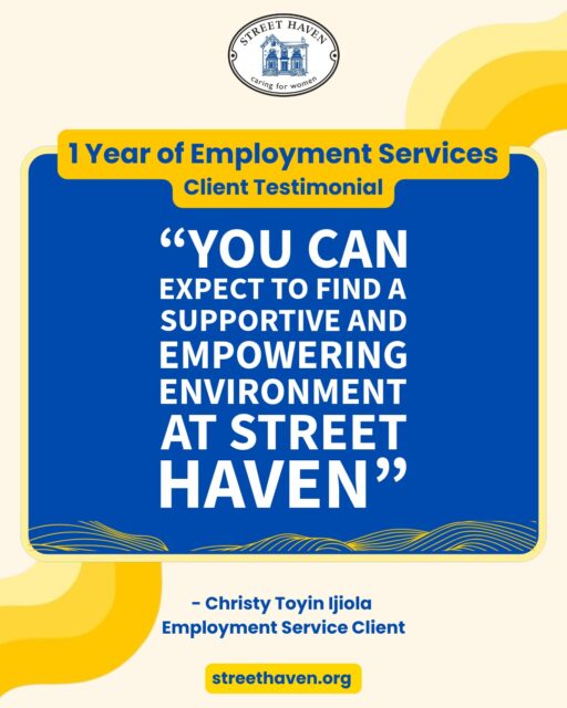 As part of Street Haven’s Employment services’ 1 year anniversary, we asked Christy her experience of receiving employment services from the team:
 
This is what Christy had to say:
 
“Street Haven at the Crossroads provided me with invaluable support and resources, helping me overcome challenges and achieve my career goals. I highly recommend their services to other women seeking job opportunities. Before coming to Street Haven, I felt lost and discouraged in my job search. I was facing challenges with updating my resume, preparing for interviews, and understanding the local job market in Toronto. The team at Street Haven provided invaluable support and guidance. They helped me revamp my resume to highlight my skills and experience, and they offered mock interviews that boosted my confidence. The staff also connected me with networking opportunities and job postings that were relevant to my career goals. Other women can expect to find a supportive and empowering environment at Street Haven. They offer a range of resources, including career counseling, job search workshops, and access to computers and internet. The agency is dedicated to helping women overcome barriers to employment and achieve their career aspirations.

A heartfelt thank you to the management and staff of Street Haven at the Crossroads."
 
From the heart that Street Haven cared for,
Christy Toyin Ijiola

Congratulation to Christy for finding a job as a personal Support Worker through the support of the employment team at Street Haven at the Crossroads.
 
#OneYearOfEmploymentServices #WomensEmploymentServices #PersonalSupportWorker #PersonalSupportWorkerInToronto #JobsInToronto #EmploymentAgency #WomenSupportingWomen #NewcomerJobs #JobsInSocialServices #Newcomer Jobs